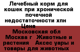 Лечебный корм для кошек при хронической почечной недостаточности(хпн) › Цена ­ 2 500 - Московская обл., Москва г. Животные и растения » Аксесcуары и товары для животных   